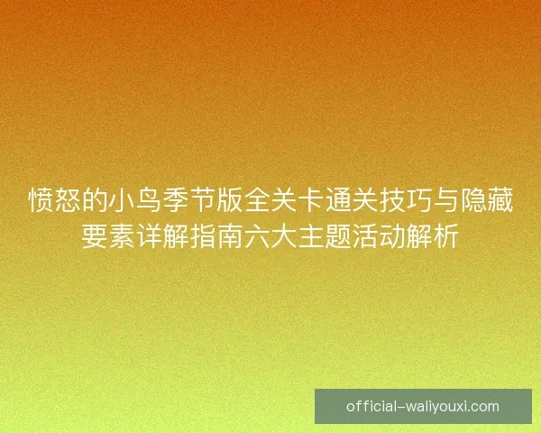 愤怒的小鸟季节版全关卡通关技巧与隐藏要素详解指南六大主题活动解析